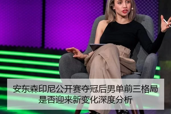 安东森印尼公开赛夺冠后男单前三格局是否迎来新变化深度分析